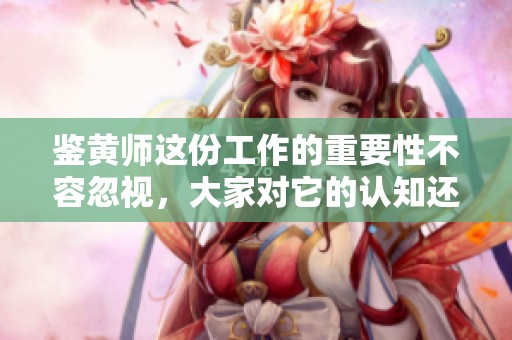 鉴黄师这份工作的重要性不容忽视，大家对它的认知还需要提升
