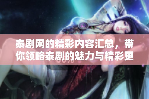 泰剧网的精彩内容汇总，带你领略泰剧的魅力与精彩更新！