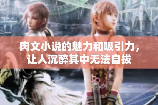 肉文小说的魅力和吸引力，让人沉醉其中无法自拔