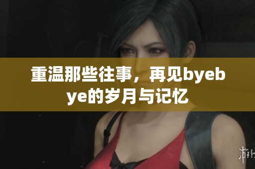 重温那些往事，再见byebye的岁月与记忆