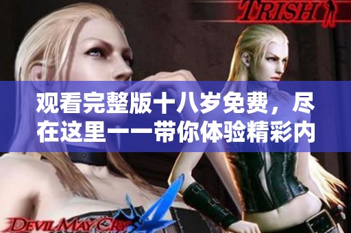 观看完整版十八岁免费，尽在这里一一带你体验精彩内容