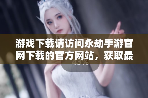 游戏下载请访问永劫手游官网下载的官方网站，获取最新版本游戏。
