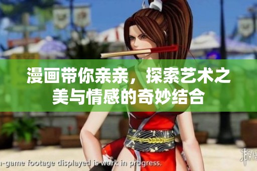 漫画带你亲亲，探索艺术之美与情感的奇妙结合