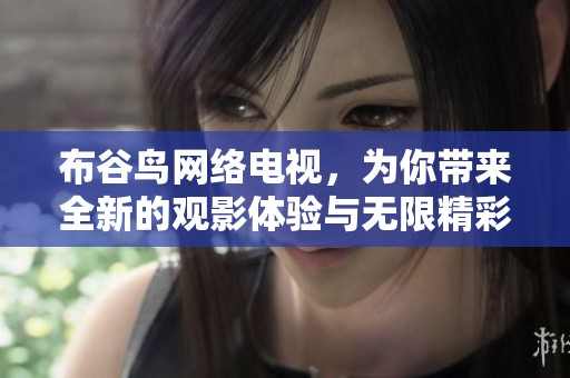 布谷鸟网络电视，为你带来全新的观影体验与无限精彩节目