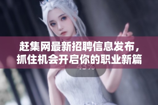 赶集网最新招聘信息发布，抓住机会开启你的职业新篇章