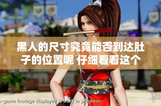 黑人的尺寸究竟能否到达肚子的位置呢 仔细看看这个问题的答案吧