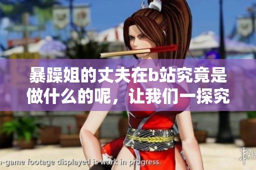 暴躁姐的丈夫在b站究竟是做什么的呢，让我们一探究竟