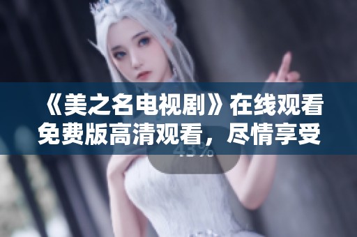 《美之名电视剧》在线观看免费版高清观看，尽情享受精彩剧情与绝美画面