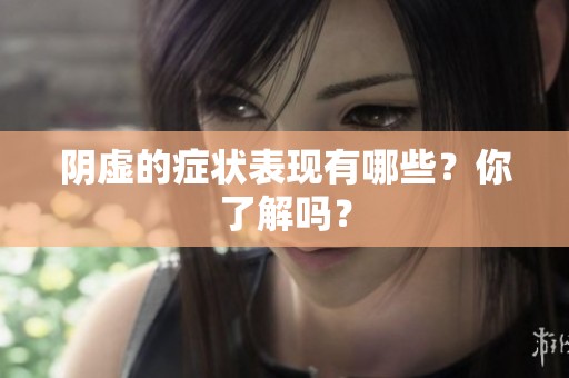 阴虚的症状表现有哪些？你了解吗？