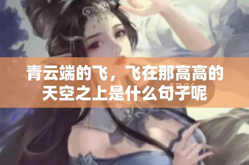 青云端的飞，飞在那高高的天空之上是什么句子呢