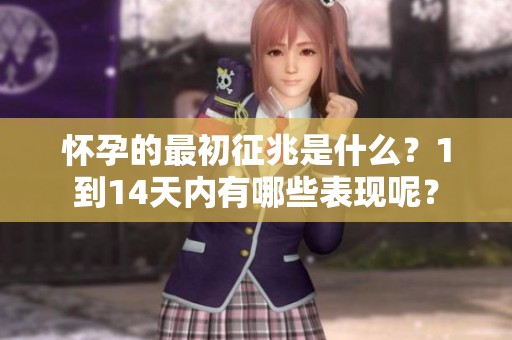 怀孕的最初征兆是什么？1到14天内有哪些表现呢？