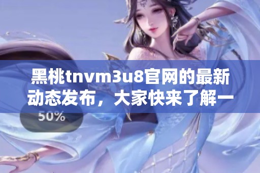 黑桃tnvm3u8官网的最新动态发布，大家快来了解一下相关信息吧