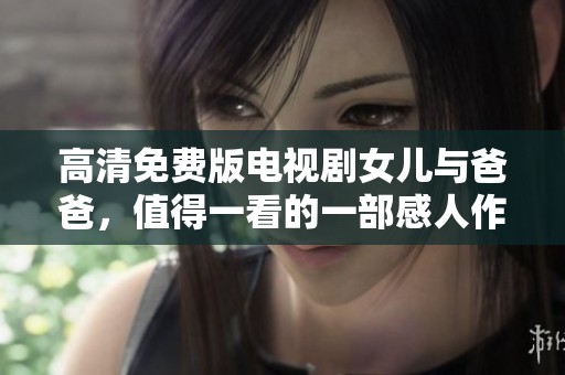高清免费版电视剧女儿与爸爸，值得一看的一部感人作品