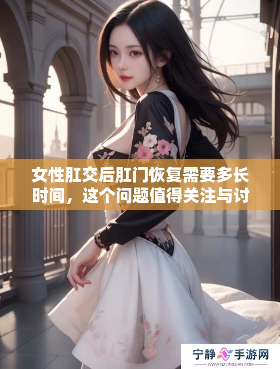 女性肛交后肛门恢复需要多长时间，这个问题值得关注与讨论