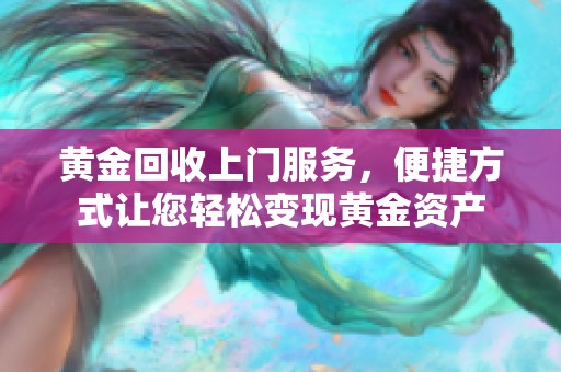 黄金回收上门服务，便捷方式让您轻松变现黄金资产