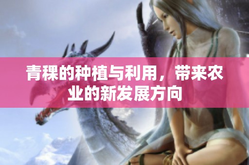 青稞的种植与利用，带来农业的新发展方向
