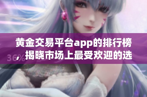 黄金交易平台app的排行榜，揭晓市场上最受欢迎的选择