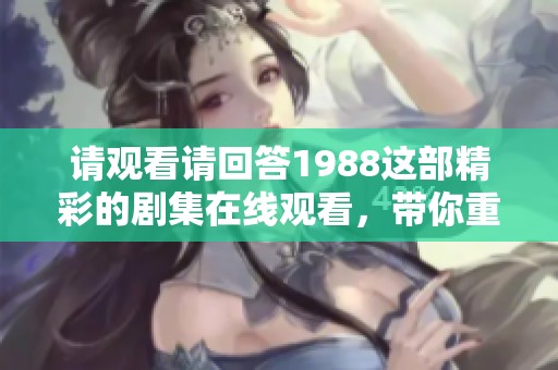 请观看请回答1988这部精彩的剧集在线观看，带你重温那个年代的青春故事