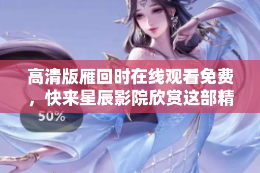 高清版雁回时在线观看免费，快来星辰影院欣赏这部精彩影片吧