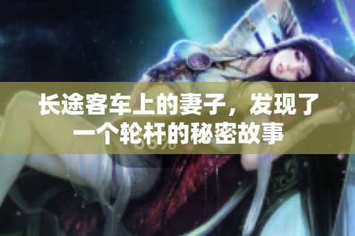 长途客车上的妻子，发现了一个轮杆的秘密故事