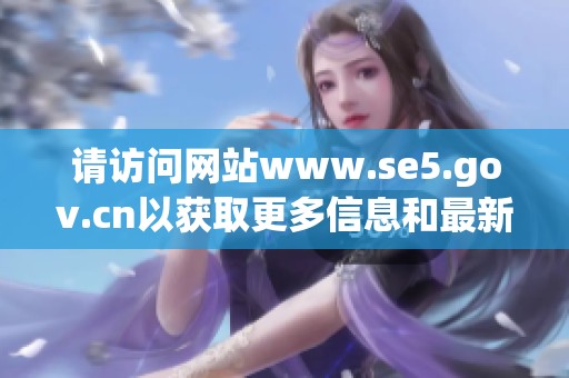请访问网站www.se5.gov.cn以获取更多信息和最新动态。
