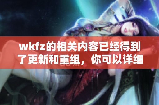 wkfz的相关内容已经得到了更新和重组，你可以详细了解一下。
