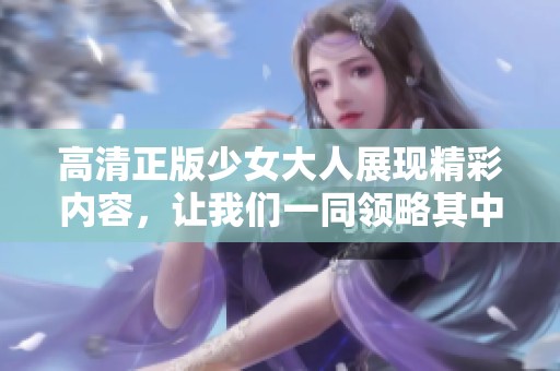 高清正版少女大人展现精彩内容，让我们一同领略其中的魅力与风采！