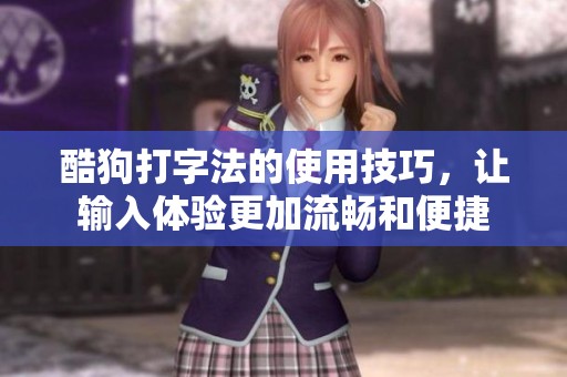 酷狗打字法的使用技巧，让输入体验更加流畅和便捷