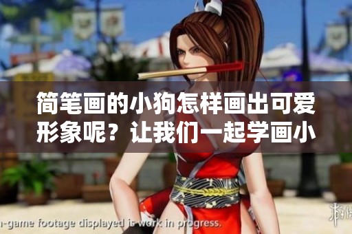 简笔画的小狗怎样画出可爱形象呢？让我们一起学画小狗吧！