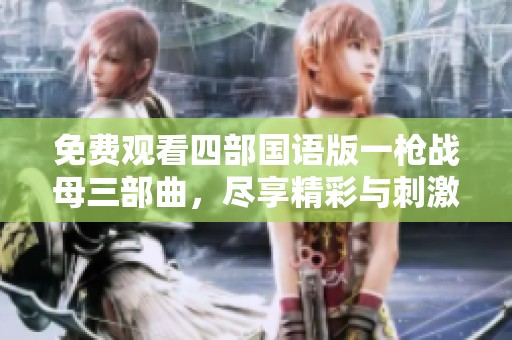 免费观看四部国语版一枪战母三部曲，尽享精彩与刺激的电影时光