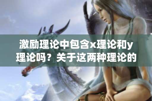 激励理论中包含x理论和y理论吗？关于这两种理论的深入探讨与分析