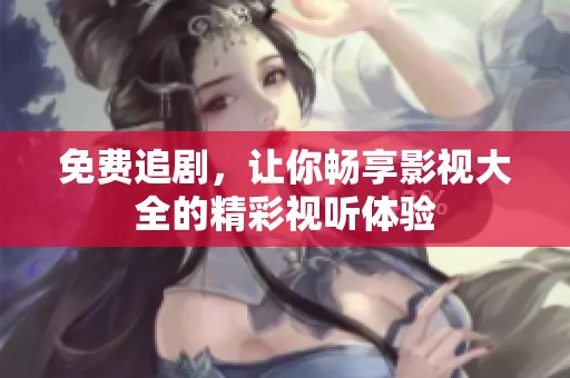 免费追剧，让你畅享影视大全的精彩视听体验