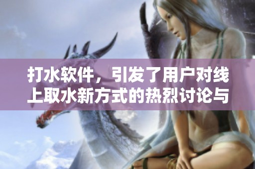 打水软件，引发了用户对线上取水新方式的热烈讨论与关注