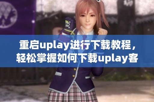 重启uplay进行下载教程，轻松掌握如何下载uplay客户端的方法