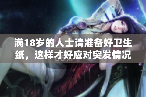 满18岁的人士请准备好卫生纸，这样才好应对突发情况