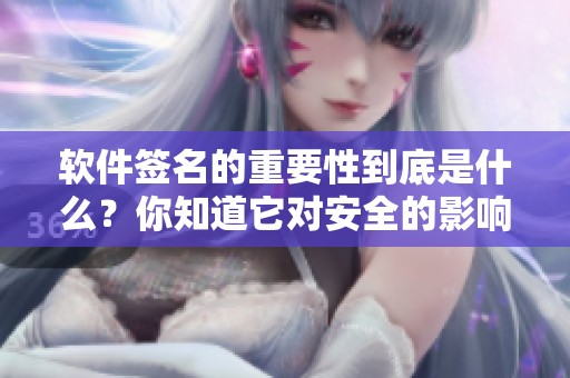 软件签名的重要性到底是什么？你知道它对安全的影响吗