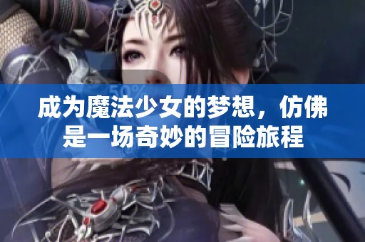 成为魔法少女的梦想，仿佛是一场奇妙的冒险旅程