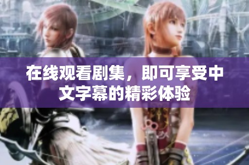 在线观看剧集，即可享受中文字幕的精彩体验