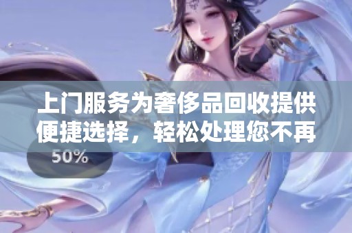 上门服务为奢侈品回收提供便捷选择，轻松处理您不再需要的奢侈品。
