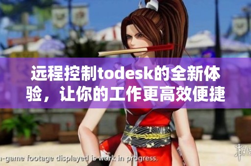 远程控制todesk的全新体验，让你的工作更高效便捷