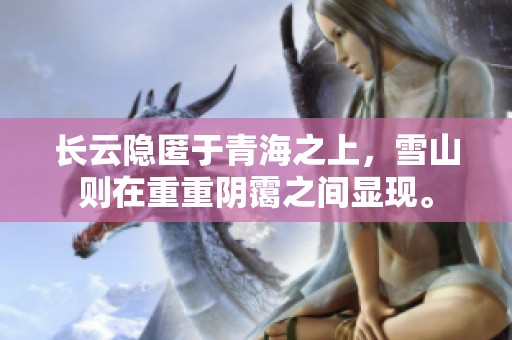 长云隐匿于青海之上，雪山则在重重阴霭之间显现。