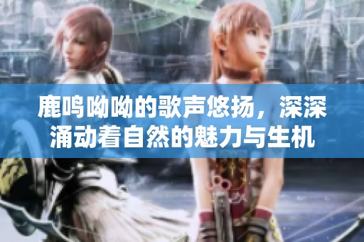 鹿鸣呦呦的歌声悠扬，深深涌动着自然的魅力与生机