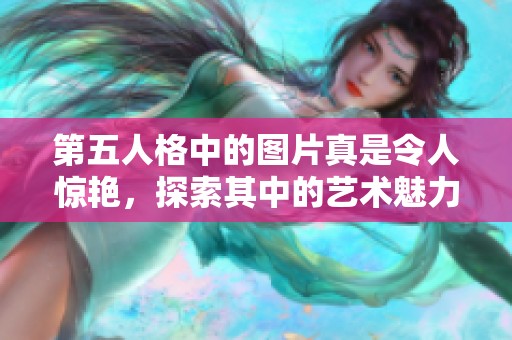 第五人格中的图片真是令人惊艳，探索其中的艺术魅力令人沉醉不已。