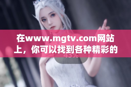 在www.mgtv.com网站上，你可以找到各种精彩的内容与资讯
