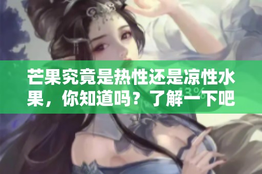 芒果究竟是热性还是凉性水果，你知道吗？了解一下吧！