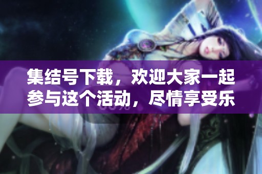 集结号下载，欢迎大家一起参与这个活动，尽情享受乐趣!
