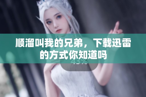 顺溜叫我的兄弟，下载迅雷的方式你知道吗