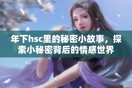年下hsc里的秘密小故事，探索小秘密背后的情感世界