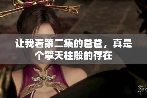 让我看第二集的爸爸，真是个擎天柱般的存在