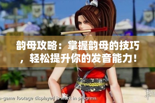 韵母攻略：掌握韵母的技巧，轻松提升你的发音能力！